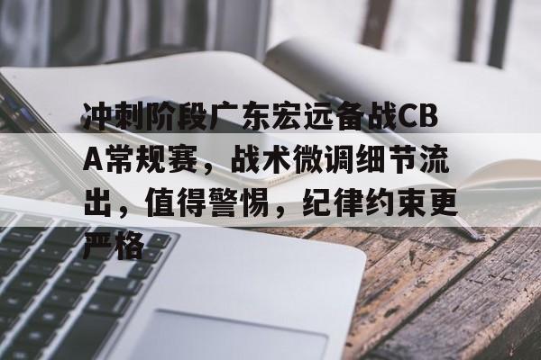 ayx-包含冲刺阶段广东宏远备战CBA常规赛，战术微调细节流出，值得警惕，纪律约束更严格的词条